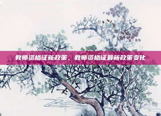 教师资格证新政策,教师资格证最新政策变化