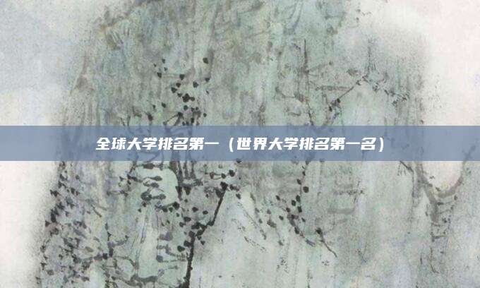 全球大学排名第一(世界大学排名第一名)