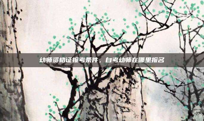 幼师资格证报考条件,自考幼师在哪里报名