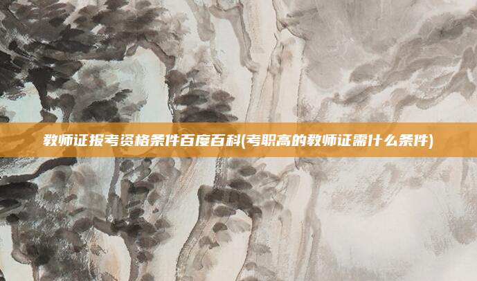 教师证报考资格条件百度百科(考职高的教师证需什么条件)