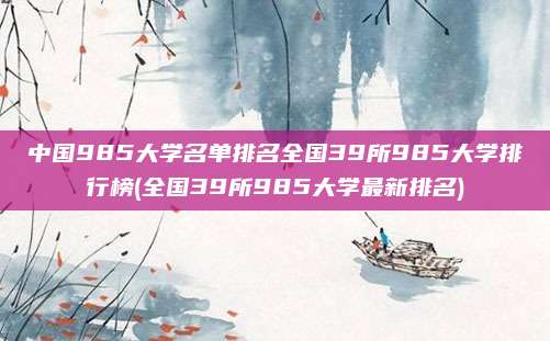 中国985大学名单排名全国39所985大学排行榜(全国39所985大学最新排名)