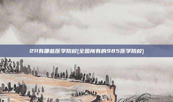 211有哪些医学院校(全国所有的985医学院校)