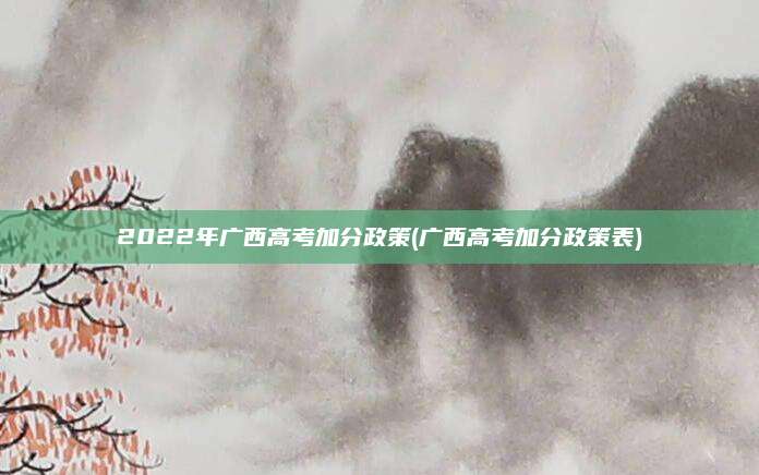 2022年广西高考加分政策(广西高考加分政策表)
