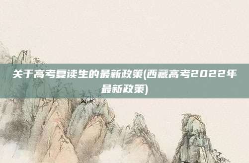 关于高考复读生的最新政策(西藏高考2022年最新政策)