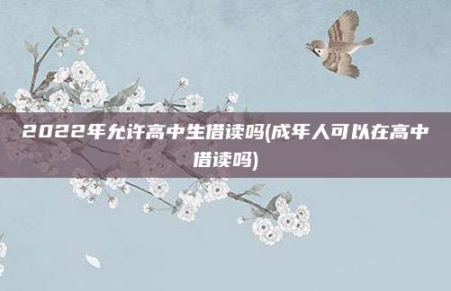 2022年允许高中生借读吗(成年人可以在高中借读吗)