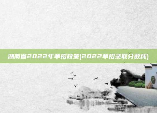 湖南省2022年单招政策(2022单招录取分数线)