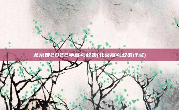 北京市2022年高考政策(北京高考政策详解)