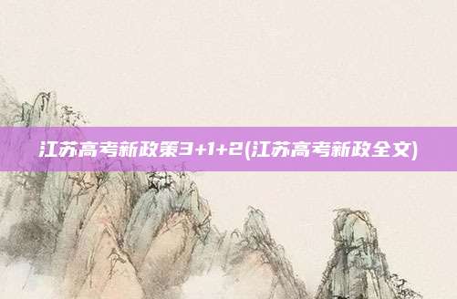 江苏高考新政策3+1+2(江苏高考新政全文)