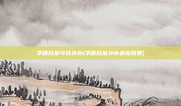 学籍档案可以补办(学籍档案补办最新政策)