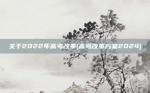 关于2022年高考改革(高考改革方案2024)