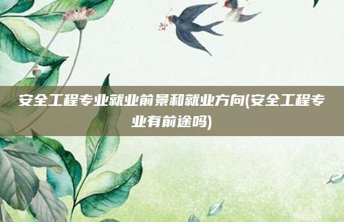 安全工程专业就业前景和就业方向(安全工程专业有前途吗)