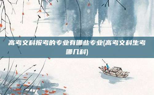 高考文科报考的专业有哪些专业(高考文科生考哪几科)