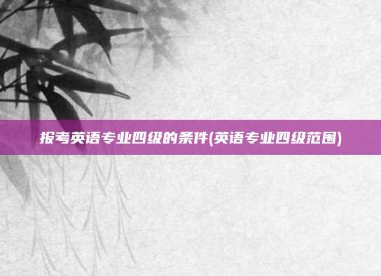 报考英语专业四级的条件(英语专业四级范围)