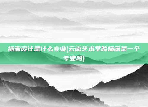 插画设计是什么专业(云南艺术学院插画是一个专业吗)