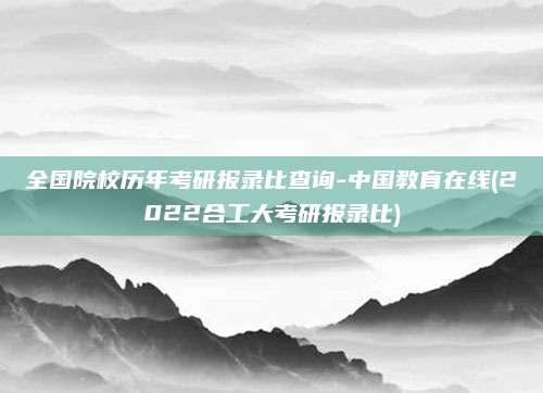 全国院校历年考研报录比查询-中国教育在线(2022合工大考研报录比)