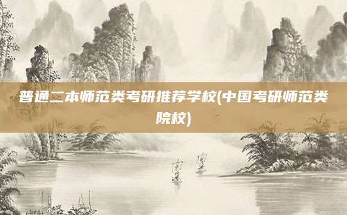 普通二本师范类考研推荐学校(中国考研师范类院校)