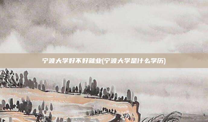 宁波大学好不好就业(宁波大学是什么学历)