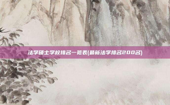 法学硕士学校排名一览表(最新法学排名200名)