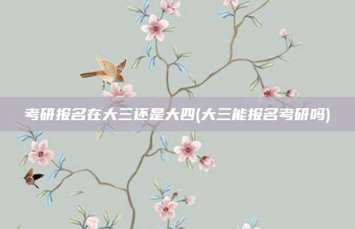 考研报名在大三还是大四(大三能报名考研吗)