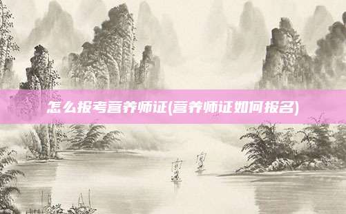 怎么报考营养师证(营养师证如何报名)