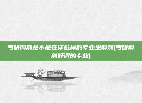 考研调剂是不是在你选择的专业里调剂(考研调剂好调的专业)
