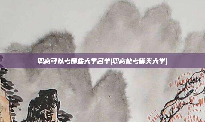 职高可以考哪些大学名单(职高能考哪类大学)
