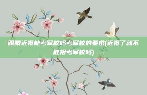 眼睛近视能考军校吗考军校的要求(近视了就不能报考军校吗)