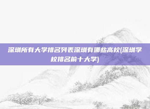 深圳所有大学排名列表深圳有哪些高校(深圳学校排名前十大学)