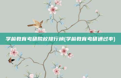 学前教育考研院校排行榜(学前教育考研通过率)