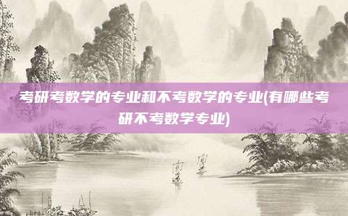 考研考数学的专业和不考数学的专业(有哪些考研不考数学专业)