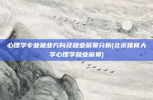 心理学专业就业方向及就业前景分析(北京体育大学心理学就业前景)