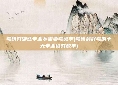 考研有哪些专业不需要考数学(考研最好考的十大专业没有数学)