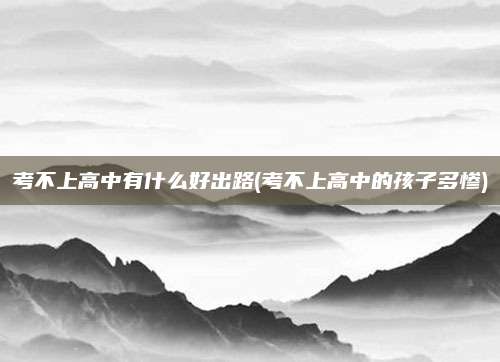 考不上高中有什么好出路(考不上高中的孩子多惨)