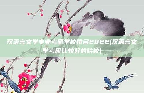 汉语言文学专业考研学校排名2022(汉语言文学考研比较好的院校)