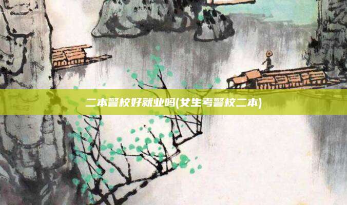 二本警校好就业吗(女生考警校二本)