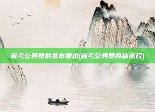 省考公务员的基本要求(省考公务员具体流程)