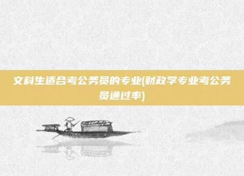 文科生适合考公务员的专业(财政学专业考公务员通过率)