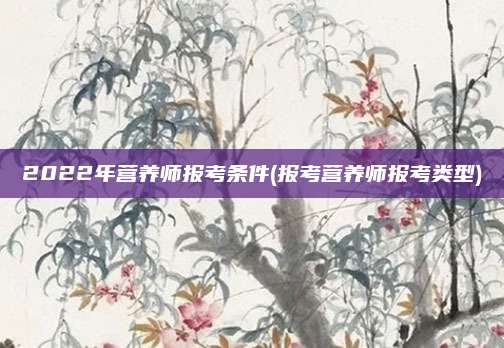 2022年营养师报考条件(报考营养师报考类型)