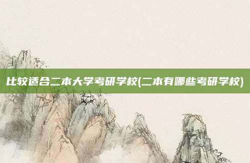 比较适合二本大学考研学校(二本有哪些考研学校)