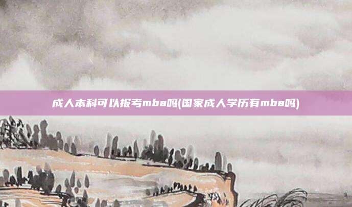 成人本科可以报考mba吗(国家成人学历有mba吗)