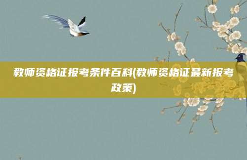 教师资格证报考条件百科(教师资格证最新报考政策)