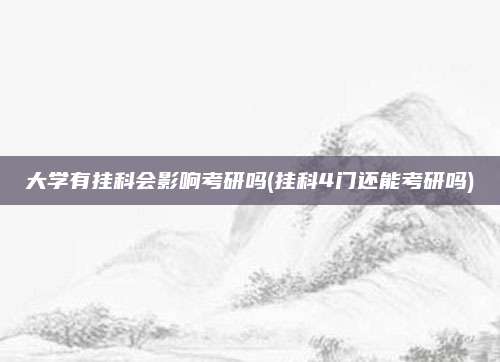 大学有挂科会影响考研吗(挂科4门还能考研吗)