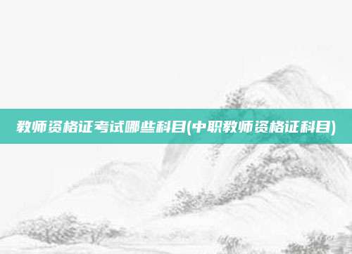 教师资格证考试哪些科目(中职教师资格证科目)