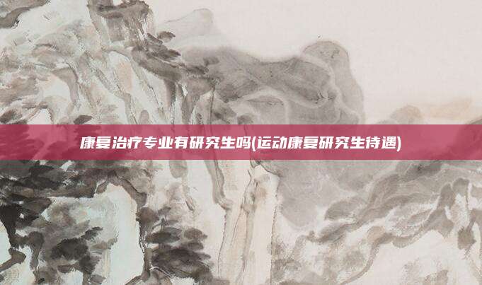 康复治疗专业有研究生吗(运动康复研究生待遇)
