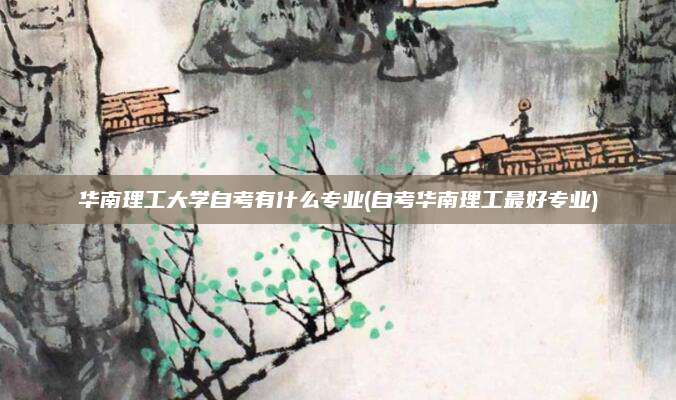 华南理工大学自考有什么专业(自考华南理工最好专业)