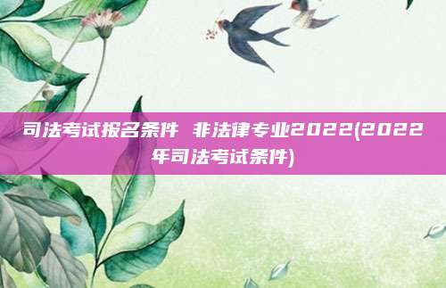 司法考试报名条件 非法律专业2022(2022年司法考试条件)