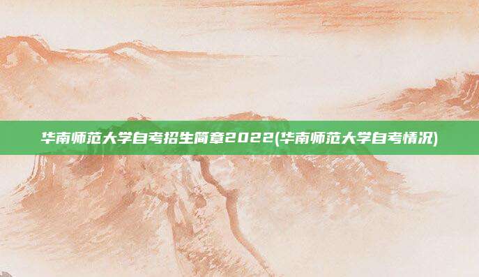 华南师范大学自考招生简章2022(华南师范大学自考情况)