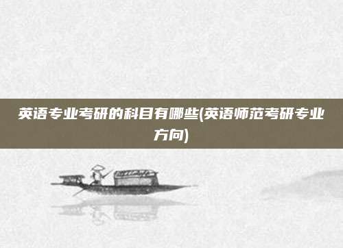 英语专业考研的科目有哪些(英语师范考研专业方向)