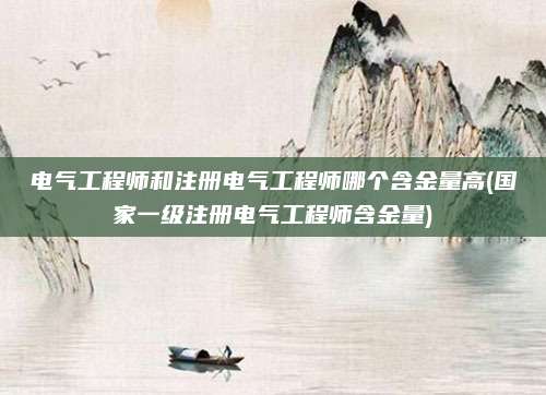 电气工程师和注册电气工程师哪个含金量高(国家一级注册电气工程师含金量)