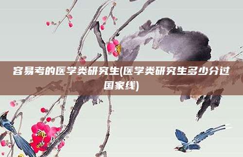 容易考的医学类研究生(医学类研究生多少分过国家线)